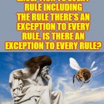 Philosophy | IF THERE'S AN EXCEPTION TO EVERY RULE INCLUDING THE RULE THERE'S AN EXCEPTION TO EVERY RULE, IS THERE AN EXCEPTION TO EVERY RULE? | image tagged in philosophy | made w/ Imgflip meme maker
