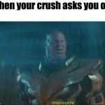 Impossible thanos template | When your crush asks you out | image tagged in impossible thanos template | made w/ Imgflip meme maker