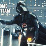 vador welcome to the team | WELCOME TO THE TEAM | image tagged in vador welcome to the team | made w/ Imgflip meme maker