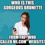 Annoyed Cutie from the Who Called Me Website | WHO IS THIS GORGEOUS BRUNETTE; FROM THE "WHO CALLED ME.COM" WEBSITE? | image tagged in new meme,cute girl,who is she,i'd hit that | made w/ Imgflip meme maker