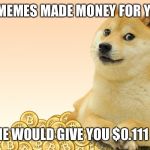Doge Coin | IF MEMES MADE MONEY FOR YOU; EACH MEME WOULD GIVE YOU $0.111 A SECOND | image tagged in doge coin | made w/ Imgflip meme maker