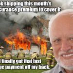 Hide the Pain Harold out of debt | It took skipping this month's home insurance premium to cover it; but I finally got that last mortgage payment off my back. | image tagged in dark humor,disaster girl,hide the pain harold weekend | made w/ Imgflip meme maker