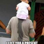 happy fathers day dad | HAPPY FATHERS DAY DAD; I LEFT YOU A PRESENT ON YOUR BACK DAD MY BAD | image tagged in happy fathers day,funny meme,funny memes,daddy,baby | made w/ Imgflip meme maker