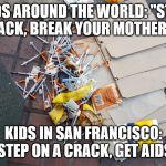 Somehow, it just doesn't have the same ring to it. | KIDS AROUND THE WORLD: "STEP ON A CRACK, BREAK YOUR MOTHER'S BACK"; KIDS IN SAN FRANCISCO: "STEP ON A CRACK, GET AIDS" | image tagged in used needles,san francisco,memes | made w/ Imgflip meme maker