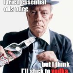 Buster would rather fight than switch. | I tried essential      oils once; vodka; but I think I'll stick to vodka. | image tagged in buster vodka ad,essential oils,rather fight than switch,vodka,new age schmoo age,douglie | made w/ Imgflip meme maker