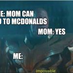 Impossible thanos template | MOM: YES; ME: MOM CAN WE GO TO MCDONALDS; ME: | image tagged in impossible thanos template | made w/ Imgflip meme maker