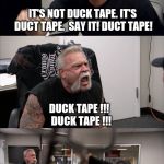 American chopper  | GO DOWN AND GET US SOME MORE DUCK TAPE AND A SCREWDRIVER. IT'S NOT DUCK TAPE. IT'S DUCT TAPE.  SAY IT! DUCT TAPE! DUCK TAPE !!!  DUCK TAPE !!! IT'S DUCT TAPE !!! AND DON'T FORGET TO BRING BACK ONE OF THEM STAR SCREWDRIVERS ! | image tagged in american chopper | made w/ Imgflip meme maker
