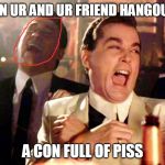 Good Fellas Hilarious Meme | WHEN UR AND UR FRIEND HANGOUT AT A CON FULL OF PISS | image tagged in memes,good fellas hilarious | made w/ Imgflip meme maker