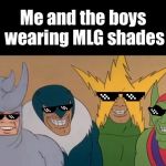MLG Me & The Boys | Me and the boys wearing MLG shades | image tagged in mlg me  the boys | made w/ Imgflip meme maker