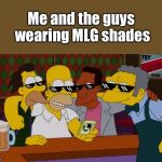 MLG Me & The Guys | Me and the guys wearing MLG shades | image tagged in mlg me  the guys | made w/ Imgflip meme maker