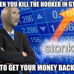 Stonks | WHEN YOU KILL THE HOOKER IN GTA 5; TO GET YOUR MONEY BACK | image tagged in stonks | made w/ Imgflip meme maker
