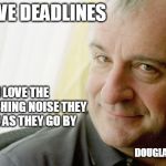 Douglas Adams | I LOVE DEADLINES; I LOVE THE WHOOSHING NOISE THEY MAKE AS THEY GO BY; DOUGLAS ADAMS | image tagged in douglas adams | made w/ Imgflip meme maker