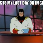 ImgFlip logged me out before I made this. What the heck man? | THIS IS MY LAST DAY ON IMGFLIP | image tagged in space ghost announcement | made w/ Imgflip meme maker