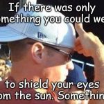 backwards cap | If there was only something you could wear; to shield your eyes from the sun. Something.... | image tagged in backwards cap | made w/ Imgflip meme maker