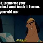 Kronk riiight with spacing | Dad: Let me see your bruise. I won't touch it, I swear. 5 year old me: | image tagged in kronk riiight with spacing | made w/ Imgflip meme maker