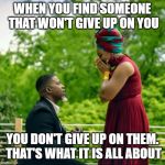 Relationship Goals | WHEN YOU FIND SOMEONE THAT WON'T GIVE UP ON YOU; YOU DON'T GIVE UP ON THEM. THAT'S WHAT IT IS ALL ABOUT | image tagged in relationship goals | made w/ Imgflip meme maker