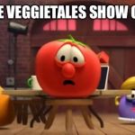 Veggietales Show Shock | WHEN THE VEGGIETALES SHOW GETS LEAKED | image tagged in veggietales show shock | made w/ Imgflip meme maker