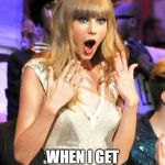 Taylor Swift taking her music off spotify be like | ME; WHEN I GET MORE THAN 5 UP-VOTES | image tagged in taylor swift taking her music off spotify be like | made w/ Imgflip meme maker
