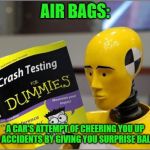 Yay, fun times! | AIR BAGS:; A CAR'S ATTEMPT OF CHEERING YOU UP AFTER ACCIDENTS BY GIVING YOU SURPRISE BALLOONS | image tagged in crash test dummies,funny,balloons,cheers | made w/ Imgflip meme maker