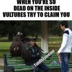 Chiling like a villain | WHEN YOU'RE SO DEAD ON THE INSIDE VULTURES TRY TO CLAIM YOU; @Tiddlerzmeme | image tagged in chiling like a villain | made w/ Imgflip meme maker