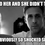 Ryan Gosling | YOU TEXTED HER AND SHE DIDN’T TEXT BACK; SHE WAS OBVIOUSLY SO SHOCKED SHE FAINTED | image tagged in ryan gosling,dating,texting | made w/ Imgflip meme maker