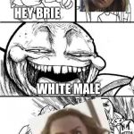 Pissing off Brie | HEY BRIE; WHITE MALE | image tagged in angry mob comic | made w/ Imgflip meme maker