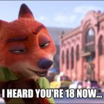 Your Fox is Waiting | I HEARD YOU'RE 18 NOW... | image tagged in nick wilde sultry eyes,zootopia,nick wilde,sexy,funny,memes | made w/ Imgflip meme maker
