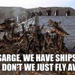 Many of life's problems have common sense solutions. | SARGE, WE HAVE SHIPS, WHY DON'T WE JUST FLY AWAY? | image tagged in starship troopers,common sense,think it trough,flee and live,violence is not the answer,bugs just need love | made w/ Imgflip meme maker