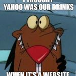 Drink Yahoo! | I THOUGHT YAHOO WAS OUR DRINKS; WHEN IT'S A WEBSITE | image tagged in http//furrypausecom/cartoons/angrybeavers/images/daggett_beave,yahoo,angry beavers | made w/ Imgflip meme maker
