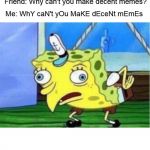 Mocking Spongebob Meme | Friend: Why can't you make decent memes? Me: WhY caN't yOu MaKE dEceNt mEmEs | image tagged in memes,mocking spongebob | made w/ Imgflip meme maker