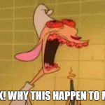 Teeth Root Canal Pain | ACK! WHY THIS HAPPEN TO ME? | image tagged in ren teeth roots,ren and stimpy | made w/ Imgflip meme maker