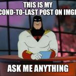 I’ll be answering comments for the next for to five hours. | THIS IS MY SECOND-TO-LAST POST ON IMGFLIP; ASK ME ANYTHING | image tagged in space ghost announcement | made w/ Imgflip meme maker