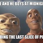 Me and the boys (improved) | ME AND HE BOYS AT MIDNIGHT; FINDING THE LAST SLICE OF PIZZA | image tagged in me and the boys improved | made w/ Imgflip meme maker