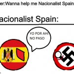 YO POR AHI NO PASO countryballs | Hitler:Wanna help me Nacionalist Spain? Nacionalist Spain: | image tagged in yo por ahi no paso countryballs | made w/ Imgflip meme maker