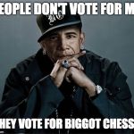 obama rapper | PEOPLE DON'T VOTE FOR ME; THEY VOTE FOR BIGGOT CHESSE | image tagged in obama rapper | made w/ Imgflip meme maker