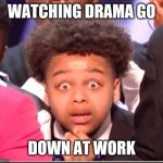 AGT kid | WATCHING DRAMA GO; DOWN AT WORK | image tagged in agt kid | made w/ Imgflip meme maker