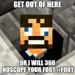 Ssundee | GET OUT OF HERE; OR I WILL 360 NOSCOPE YOUR FOOT #FOOT | image tagged in ssundee | made w/ Imgflip meme maker