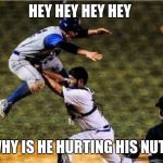 Home Run Hadoken ! | HEY HEY HEY HEY; WHY IS HE HURTING HIS NUTS | image tagged in home run hadoken | made w/ Imgflip meme maker