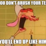 if you don't brush your teeth, you'll end up like him | IF YOU DON'T BRUSH YOUR TEETH; YOU'LL END UP LIKE HIM | image tagged in ren teeth roots | made w/ Imgflip meme maker