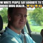 Peyton Manning fist pump | HOW WHITE PEOPLE SAY GOODBYE TO THE NEIGHBORHOOD DRUG DEALER..
😂🤣 😂🤣 😂🤣 😂 | image tagged in peyton manning fist pump | made w/ Imgflip meme maker