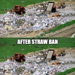Landfill Before and After | BEFORE STRAW BAN; AFTER STRAW BAN | image tagged in landfill before and after | made w/ Imgflip meme maker
