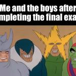 Me & The Boys | Me and the boys after completing the final exams | image tagged in me  the boys | made w/ Imgflip meme maker