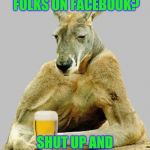 Quitting Facebook was a lifesaver. | YELLIN' AT FOLKS ON FACEBOOK? SHUT UP AND HAVE A BEER! | image tagged in shut up and have a beer | made w/ Imgflip meme maker