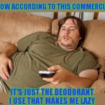 Yes that explains it! | WOW ACCORDING TO THIS COMMERCIAL; IT'S JUST THE DEODORANT I USE THAT MAKES ME LAZY | image tagged in couch potato | made w/ Imgflip meme maker