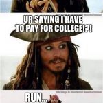 jack sparrow run | STUDENT DEBT?! UR SAYING I HAVE TO PAY FOR COLLEGE!?! RUN... | image tagged in jack sparrow run | made w/ Imgflip meme maker