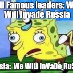Mocking Spongebob Meme | All Famous leaders:
We Will Invade Russia Russia:
We WiLl InVaDe RuSsIa | image tagged in memes,mocking spongebob | made w/ Imgflip meme maker