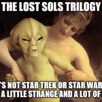 Alien Hold Me Back | THE LOST SOLS TRILOGY; IT'S NOT STAR TREK OR STAR WARS. IT'S A LITTLE STRANGE AND A LOT OF FUN. | image tagged in alien hold me back | made w/ Imgflip meme maker