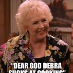 Condescending Marie Barone | “DEAR GOD DEBRA SUCKS AT COOKING” | image tagged in condescending marie barone | made w/ Imgflip meme maker