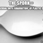 Spork | THE SPORK =; THE “BISEXUAL UNTIL GRADUATION” OF PLASTIC CUTLERY. gleek.com; @wepokefun | image tagged in spork | made w/ Imgflip meme maker