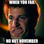 jizz in my pants | WHEN YOU FAIL; NO NUT NOVEMBER | image tagged in jizz in my pants,memes,snl,saturday night live | made w/ Imgflip meme maker